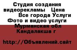 Студия создания видеорекламы › Цена ­ 20 000 - Все города Услуги » Фото и видео услуги   . Мурманская обл.,Кандалакша г.